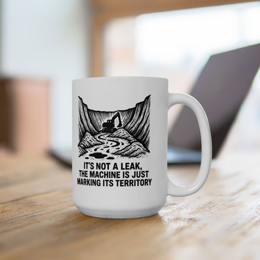 HEO-Heavy Equipment Operator Funny Design - "It's not a leak, the machine is just marking its territory" 11/15oz Ceramic Coffee Mug