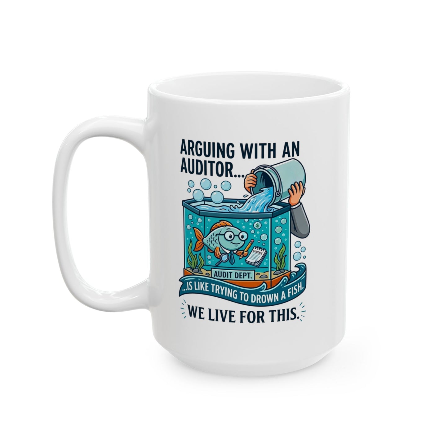 Auditor Funny Design/Gift- "Arguing with an auditor is like trying to drown a fish. We live for this."- 11/15oz Ceramic Coffee Mug