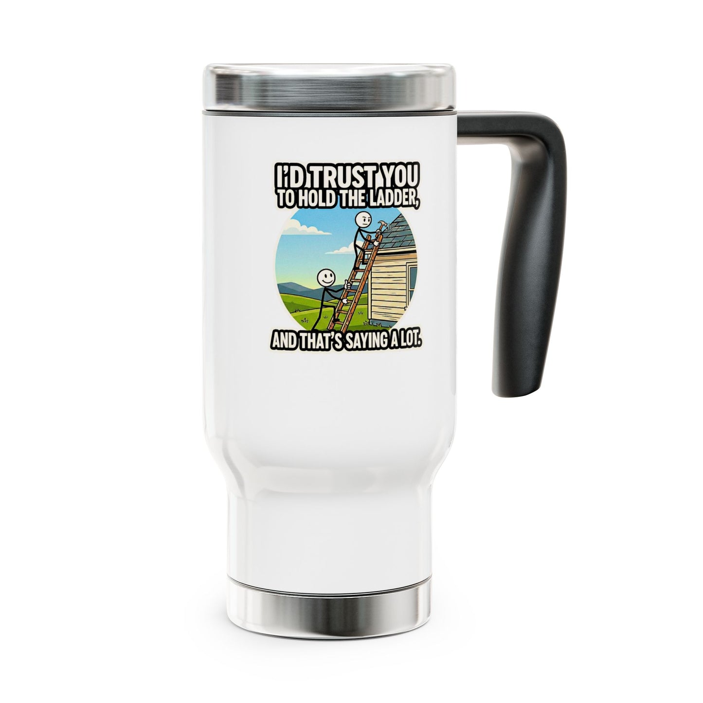 travel mug with design I'd trust you to hold the ladder, and that's saying a lot