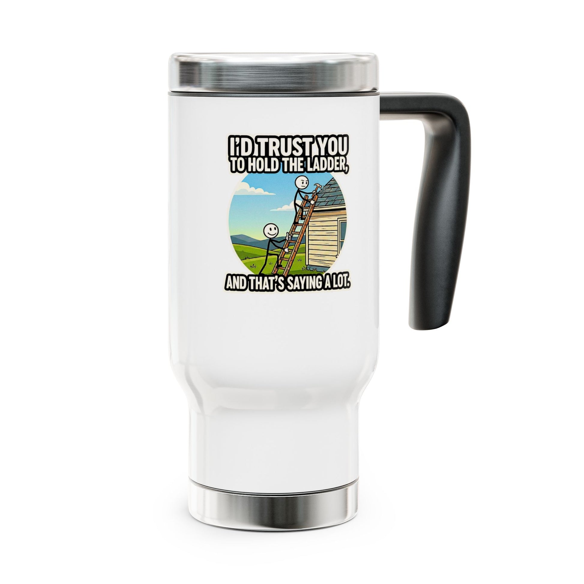 travel mug with design I'd trust you to hold the ladder, and that's saying a lot
