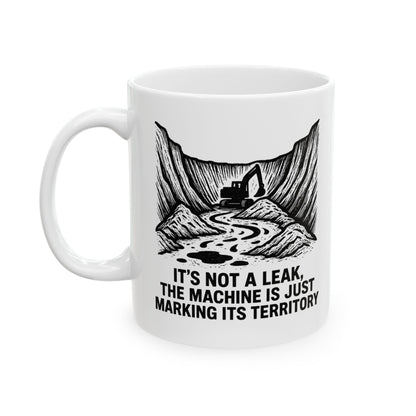HEO-Heavy Equipment Operator Funny Design - "It's not a leak, the machine is just marking its territory" 11/15oz Ceramic Coffee Mug